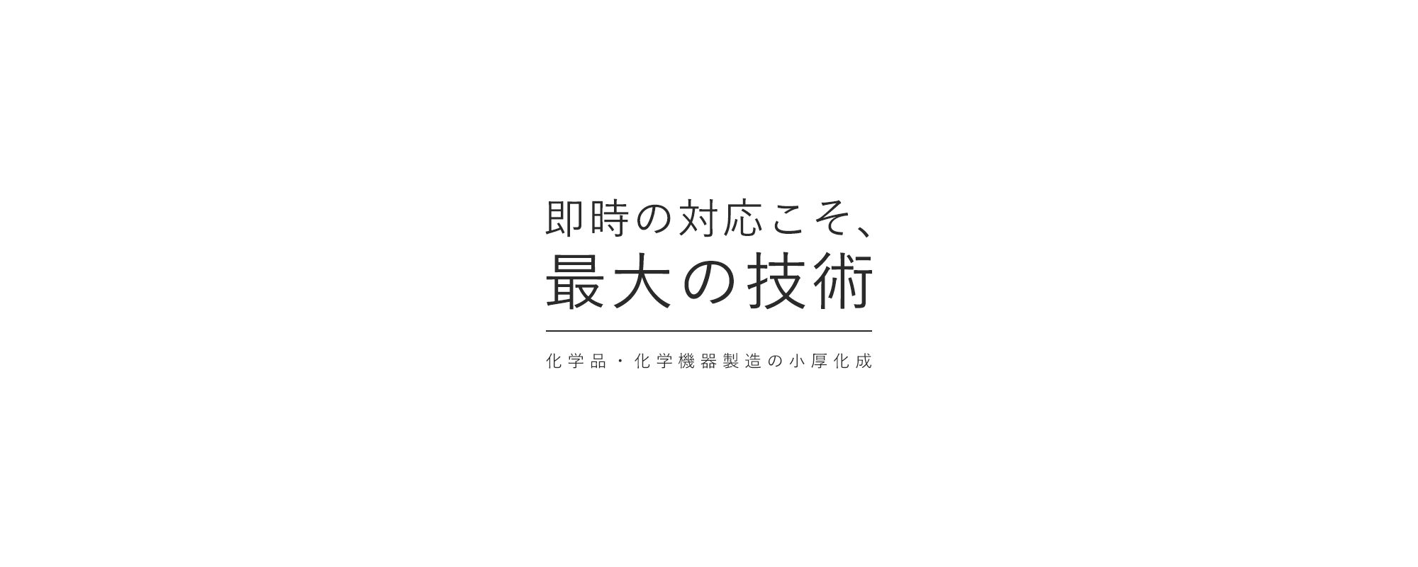 即時の対応こそ、最大の技術 化学品・科学機器製造の小厚化成